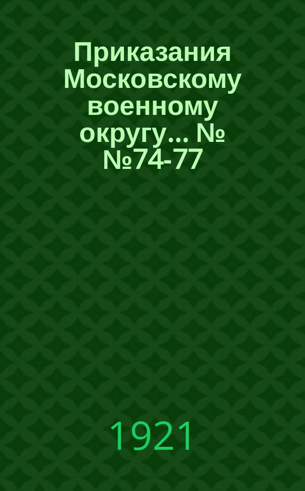 Приказания Московскому военному округу... №№ 74-77