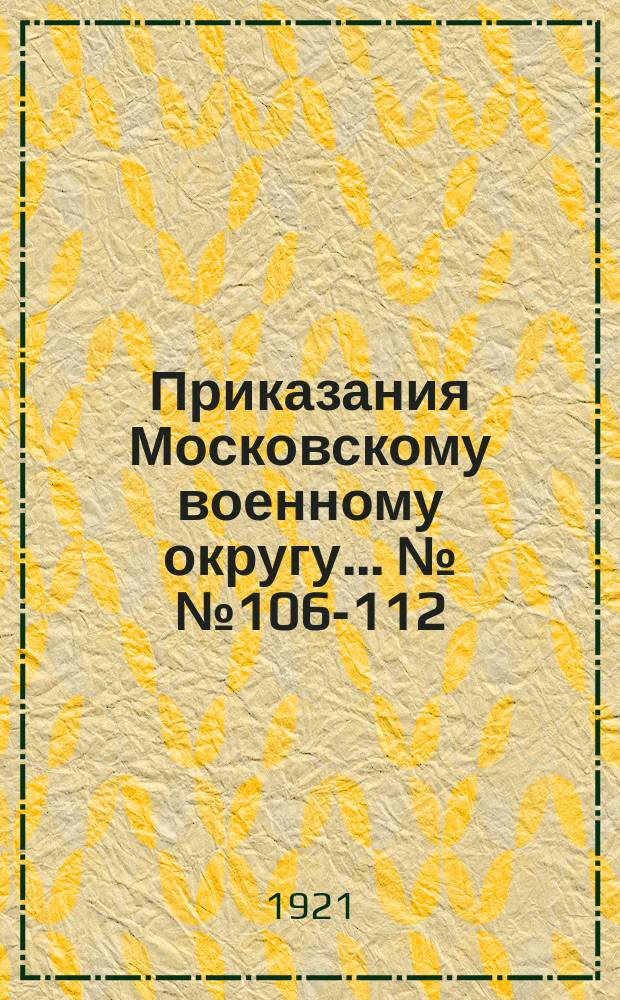 Приказания Московскому военному округу... №№ 106-112