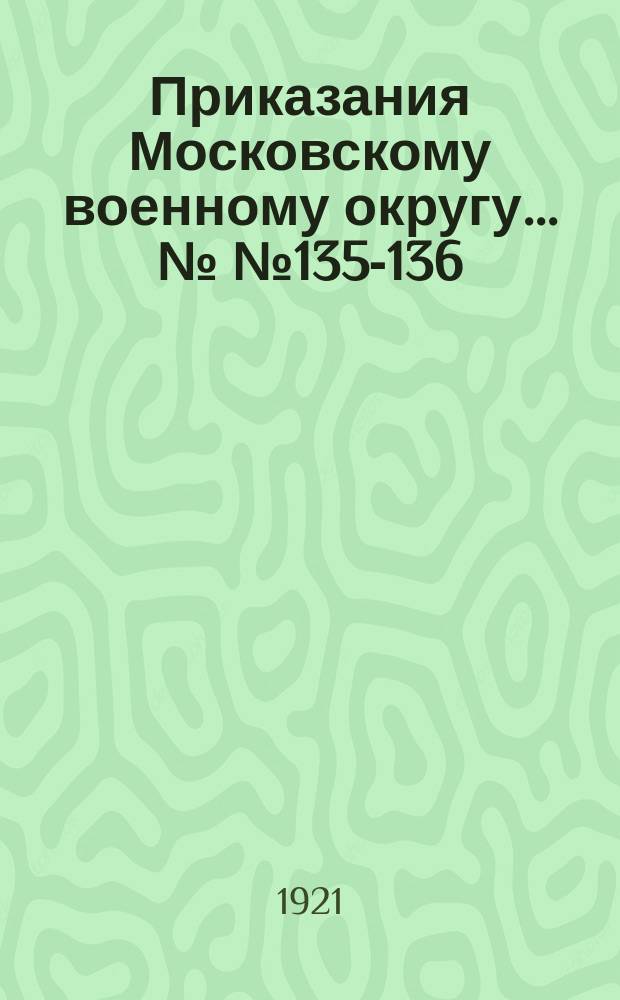 Приказания Московскому военному округу... №№ 135-136