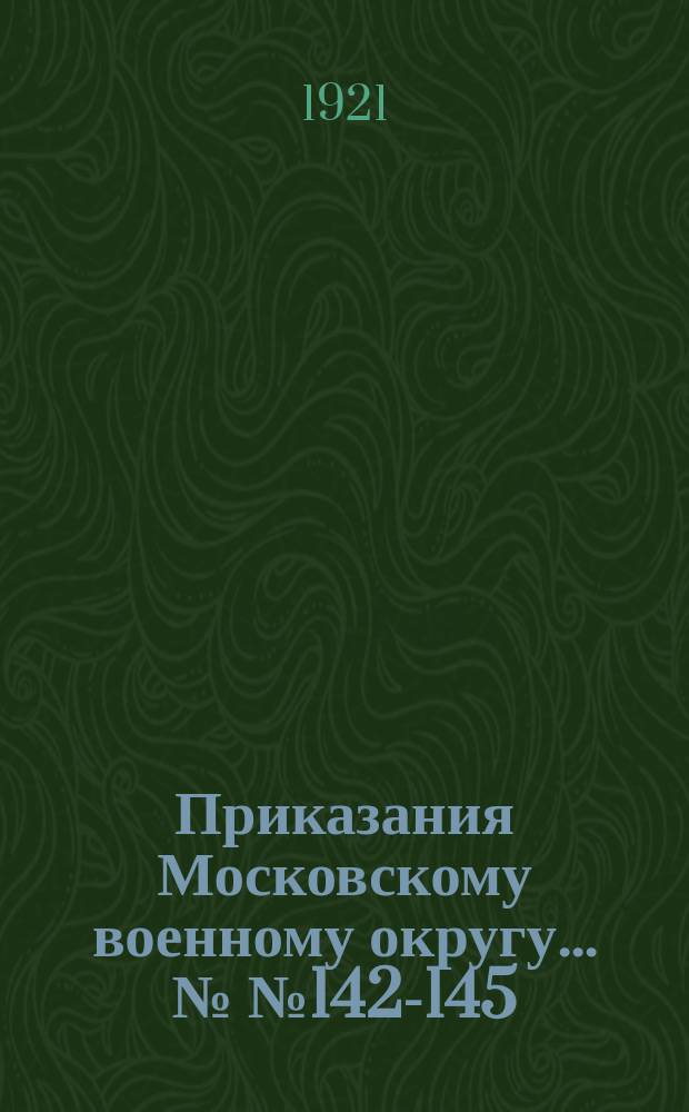 Приказания Московскому военному округу... №№ 142-145