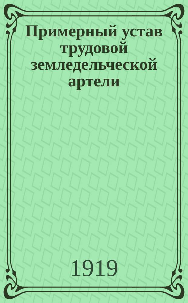 Примерный устав трудовой земледельческой артели : (Утв. НКЗ 19 мая 1919 г.)