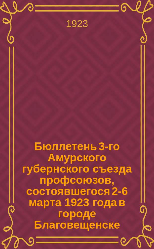 Бюллетень 3-го Амурского губернского съезда профсоюзов, состоявшегося 2-6 марта 1923 года в городе Благовещенске