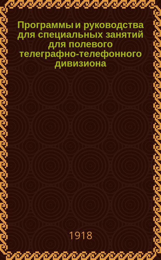 Программы и руководства для специальных занятий для полевого телеграфно-телефонного дивизиона. Ч.1 : Программа и руководство для специальных занятий в 1-й период обучения для полевого телеграфно-телефонного дивизиона