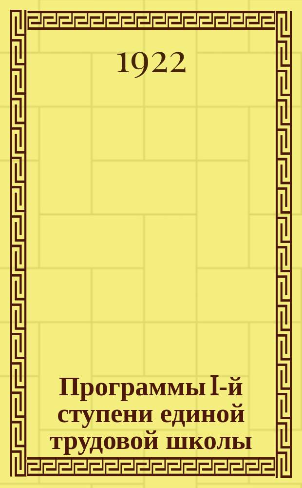 Программы I-й ступени единой трудовой школы : (Рус. язык, математика, родиноведение, природоведение)