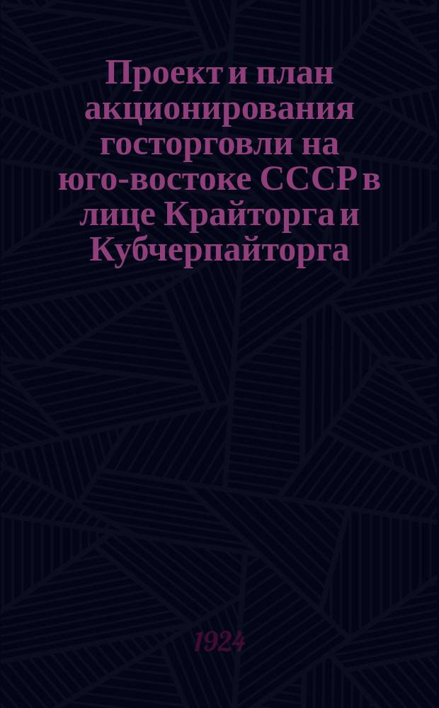 Проект и план акционирования госторговли на юго-востоке СССР в лице Крайторга и Кубчерпайторга, применительно к требованиям проекта устава акционерного общества "Ювакторг"