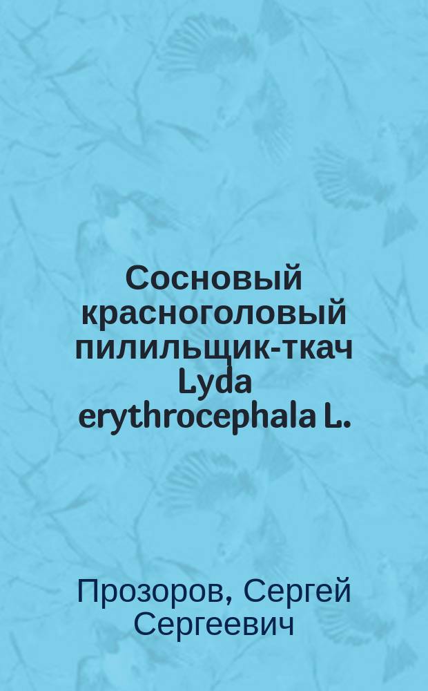 Сосновый красноголовый пилильщик-ткач Lyda erythrocephala L. : Из результатов науч.-исслед. деятельности ф-та