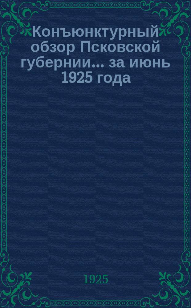 Конъюнктурный обзор Псковской губернии... ... за июнь 1925 года