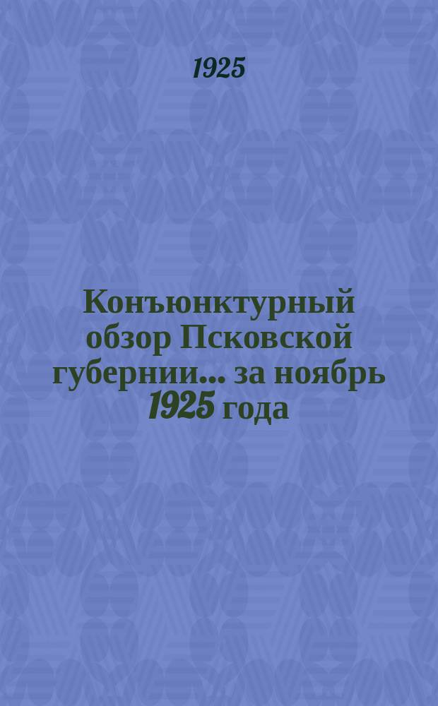Конъюнктурный обзор Псковской губернии... ... за ноябрь 1925 года