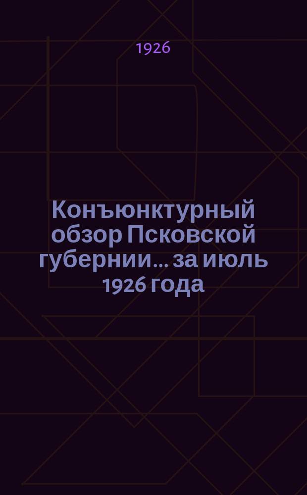 Конъюнктурный обзор Псковской губернии... ... за июль 1926 года