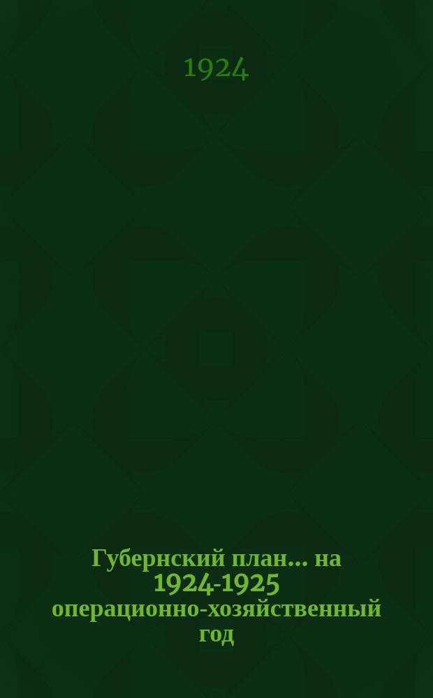 Губернский план... ... на 1924-1925 операционно-хозяйственный год
