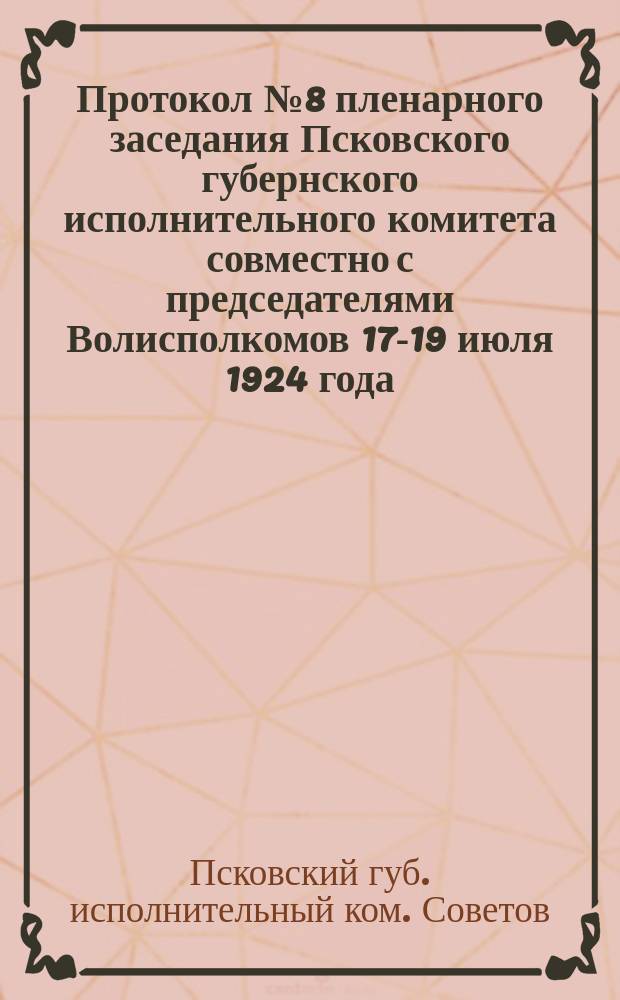 Протокол № 8 пленарного заседания Псковского губернского исполнительного комитета совместно с председателями Волисполкомов 17-19 июля 1924 года