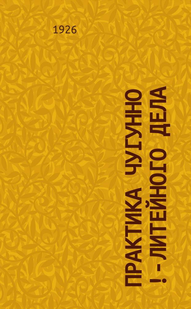 Практика чугунно[!]-литейного дела : (Уход за вагранкой и составление шихт)