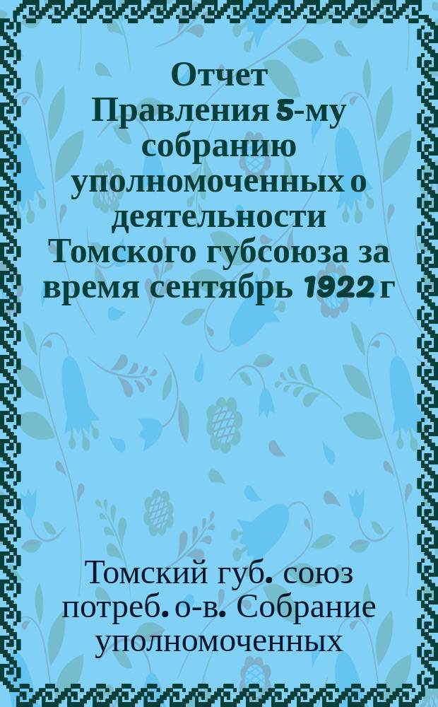 Отчет Правления 5-му собранию уполномоченных о деятельности Томского губсоюза за время сентябрь 1922 г. - июнь 1923 г.