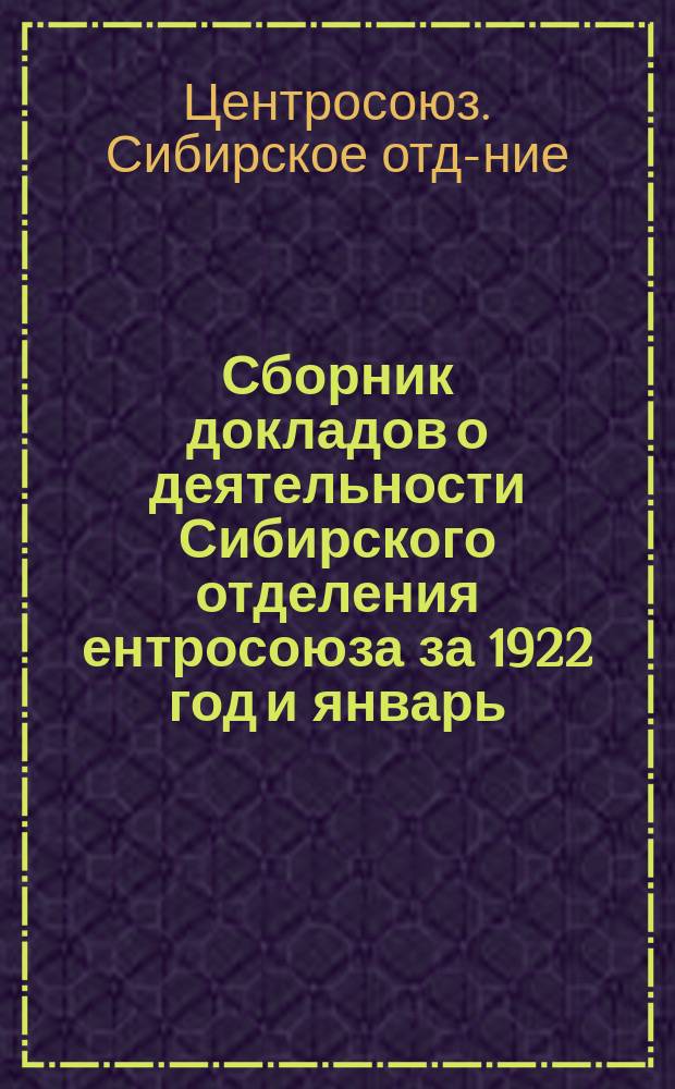 Сборник докладов о деятельности Сибирского отделения ентросоюза за 1922 год и январь - март 1923 года