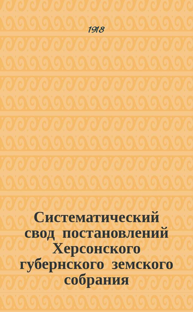 Систематический свод постановлений Херсонского губернского земского собрания : 1900-1914 гг