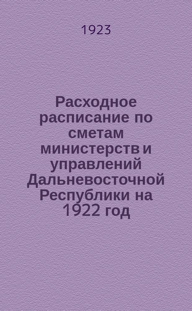 Расходное расписание по сметам министерств и управлений Дальневосточной Республики на 1922 год : Ч.1-7