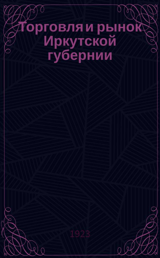 Торговля и рынок Иркутской губернии : Стат.-экон. очерк