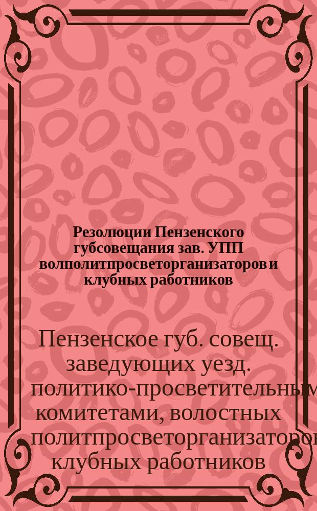 Резолюции Пензенского губсовещания зав. УПП волполитпросветорганизаторов и клубных работников