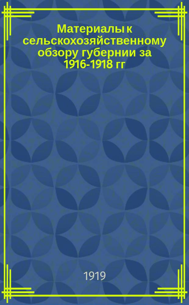 Материалы к сельскохозяйственному обзору губернии за 1916-1918 гг : (Табл.). Вып.1
