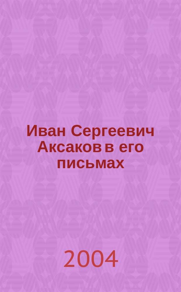 Иван Сергеевич Аксаков в его письмах : эпистолярный дневник 1838-1886 гг. с предисловием, комментариями и воспоминаниями А. Ф. Аксаковой. Т. 2 : Письма 1849-1857 гг.