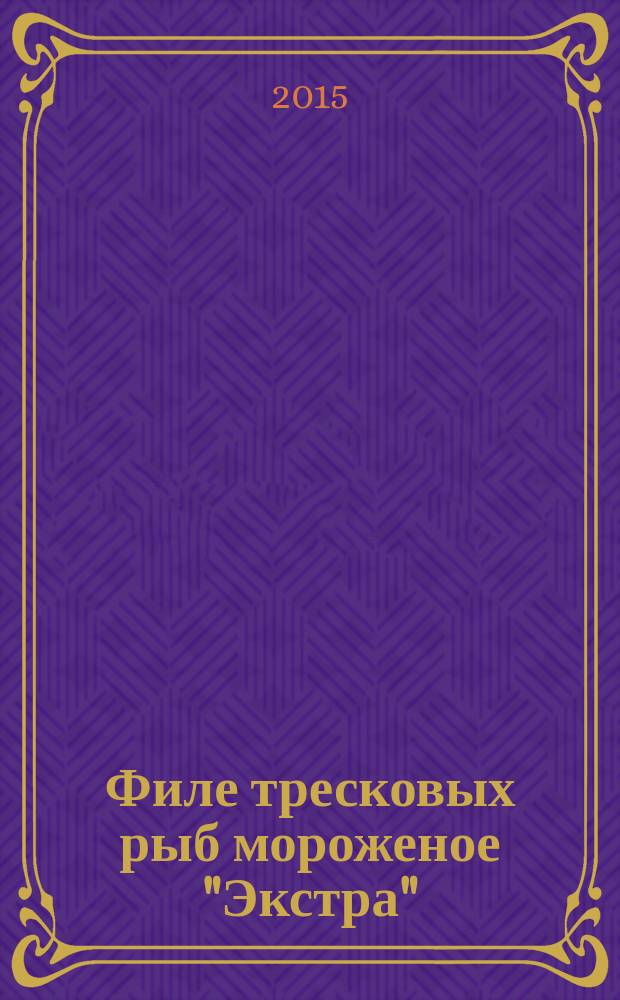 Филе тресковых рыб мороженое "Экстра" = Frozen fillet of gadoid species "Extra". Specifications : технические условия : ГОСТ Р 56417-2015