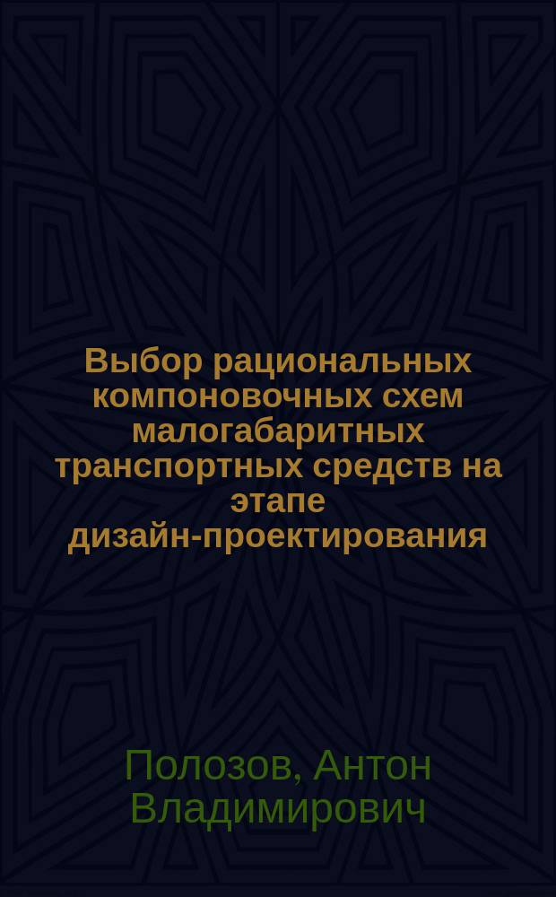 Выбор рациональных компоновочных схем малогабаритных транспортных средств на этапе дизайн-проектирования : автореферат диссертации на соискание ученой степени кандидата технических наук : специальность 05.05.03 <Колесные и гусеничные машины> ; специальность 17.00.06 <Техническая эстетика и дизайн>