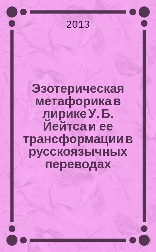 Эзотерическая метафорика в лирике У. Б. Йейтса и ее трансформации в русскоязычных переводах : автореферат диссертации на соискание ученой степени кандидата филологических наук : специальность 10.02.01 <Русский язык> : специальность 10.02.19 <Теория языка>