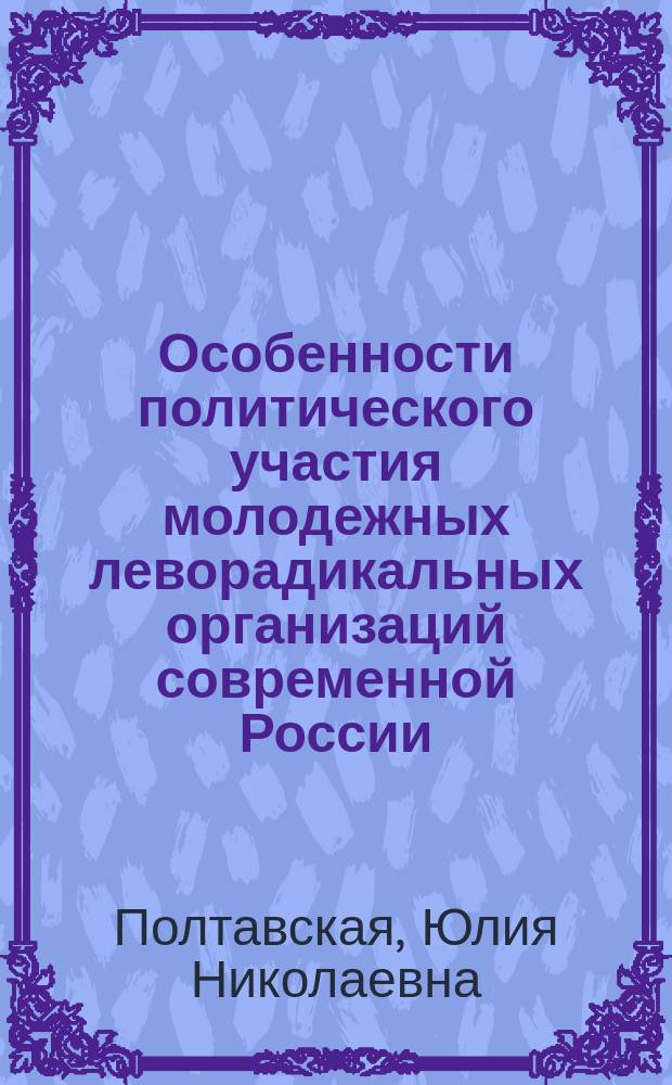 Особенности политического участия молодежных леворадикальных организаций современной России : автореферат диссертации на соискание ученой степени кандидата политических наук : специальность 23.00.02 <Политические институты, политические процессы и технологии>