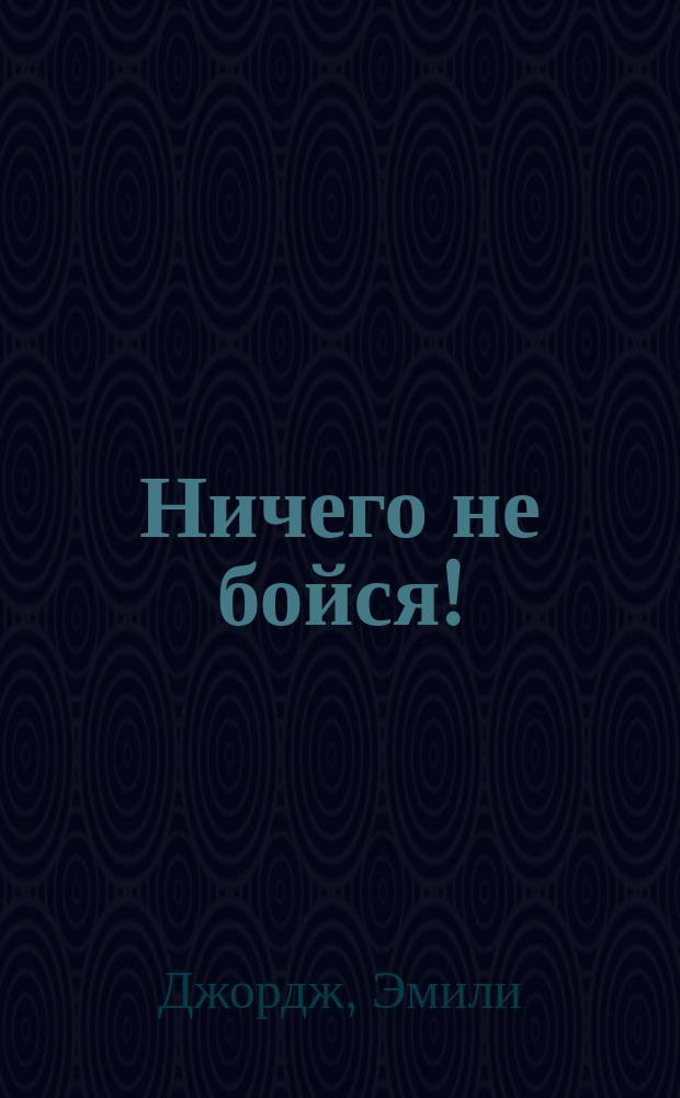 Ничего не бойся! : роман