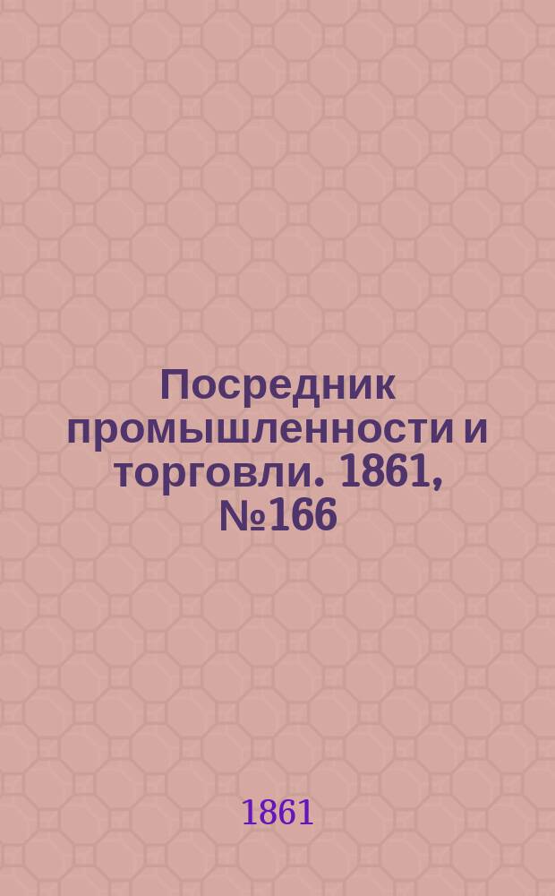 Посредник промышленности и торговли. 1861, №166 (16 июля)
