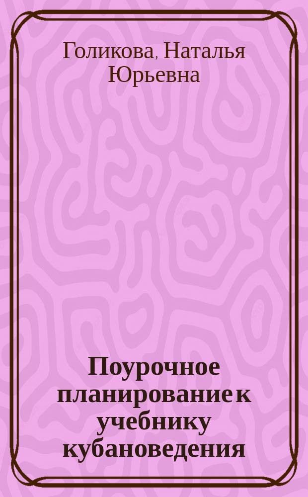 Поурочное планирование к учебнику кубановедения : 6 класс : методическое пособие