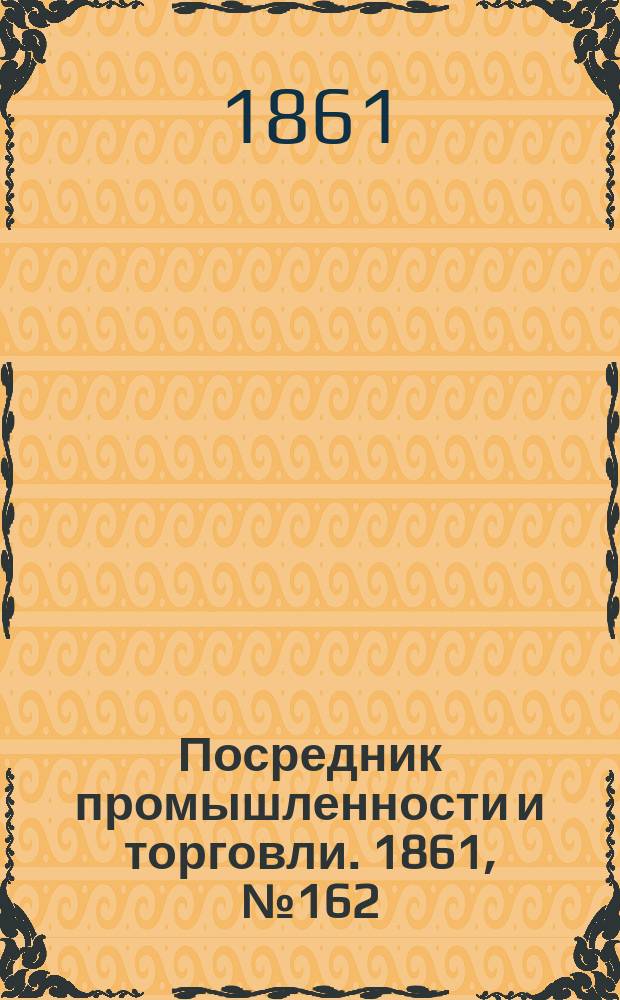 Посредник промышленности и торговли. 1861, №162 (12 июля)