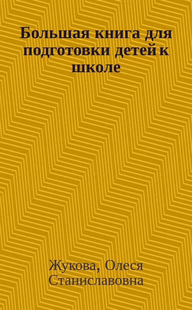 Большая книга для подготовки детей к школе : счет, чтение, письмо, речь, мышление, внимание, память : вся программа дошкольного образования : для дошкольного возраста (взрослые читают детям) : 0+