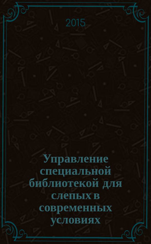Управление специальной библиотекой для слепых в современных условиях : сборник статей по материалам образовательного семинара (Москва, ноябрь 2014 г.)