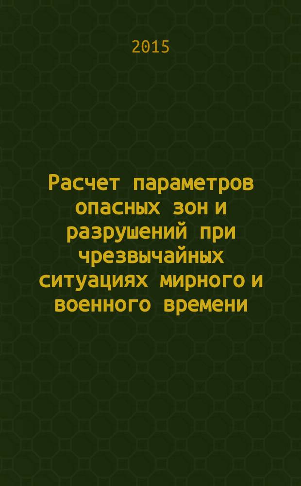 Расчет параметров опасных зон и разрушений при чрезвычайных ситуациях мирного и военного времени : учебное пособие по дисциплине "Безопасность жизнедеятельности" для студентов очной и заочной форм обучения все специальностей