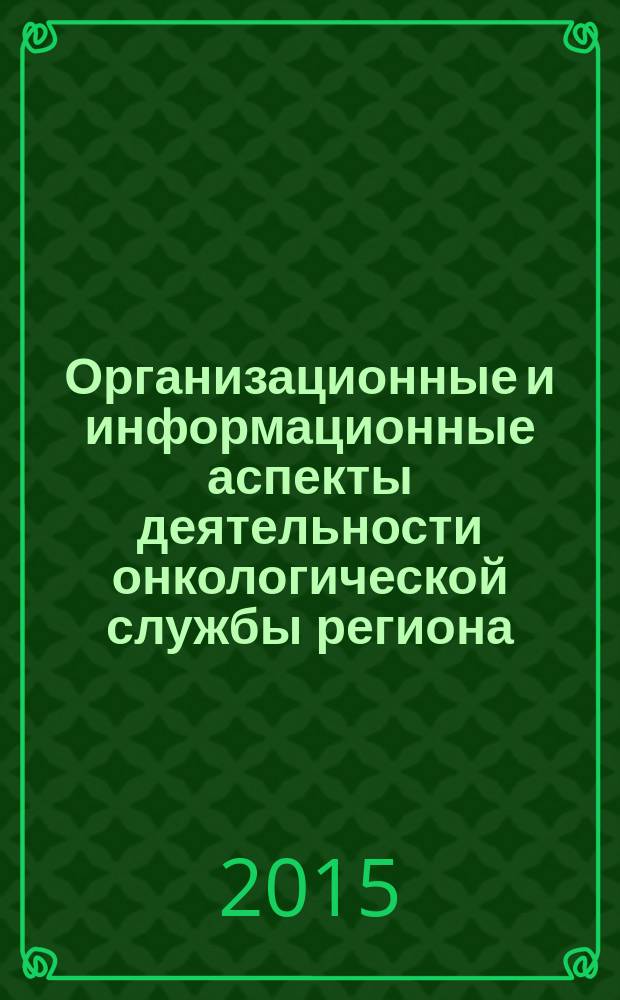 Организационные и информационные аспекты деятельности онкологической службы региона : учебное пособие : для студентов, осуществляющих подготовку по специальности "060101 - Лечебное дело" (квалификация: специалист, специальное звание: врач) при изучении дисциплины "Общественное здоровье и здравоохранение"