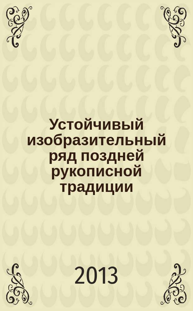 Устойчивый изобразительный ряд поздней рукописной традиции : автореферат диссертации на соискание ученой степени доктора искусствоведения : специальность 17.00.04 <Изобразительное и декоративно-прикладное искусство и архитектура>