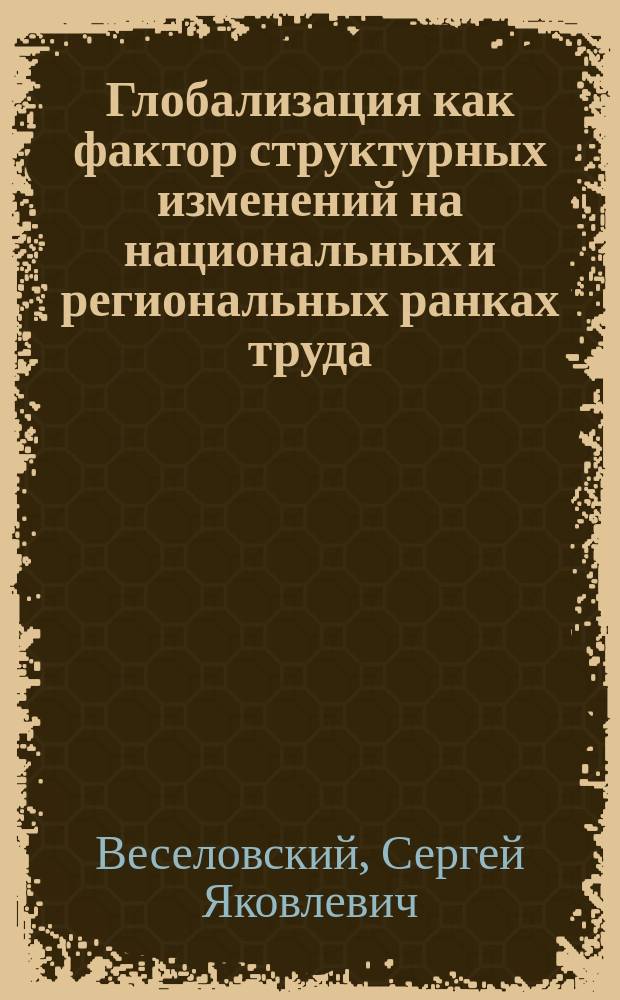 Глобализация как фактор структурных изменений на национальных и региональных ранках труда (2000-2015) : аналитический обзор
