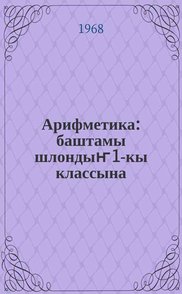 Арифметика : баштамы шлондыҥ 1-кы классына = Арифметика для 1-го класса нач. школы
