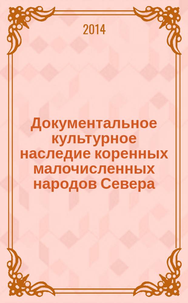 Документальное культурное наследие коренных малочисленных народов Севера: проблемы сохранения и обеспечения доступности : материалы межрегиональной научно-практической конференции