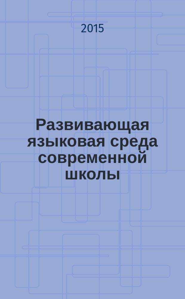 Развивающая языковая среда современной школы : материалы Восьмой научно-практической конференции Ассоциации нижегородских гимназий, 19 сентября 2014 года