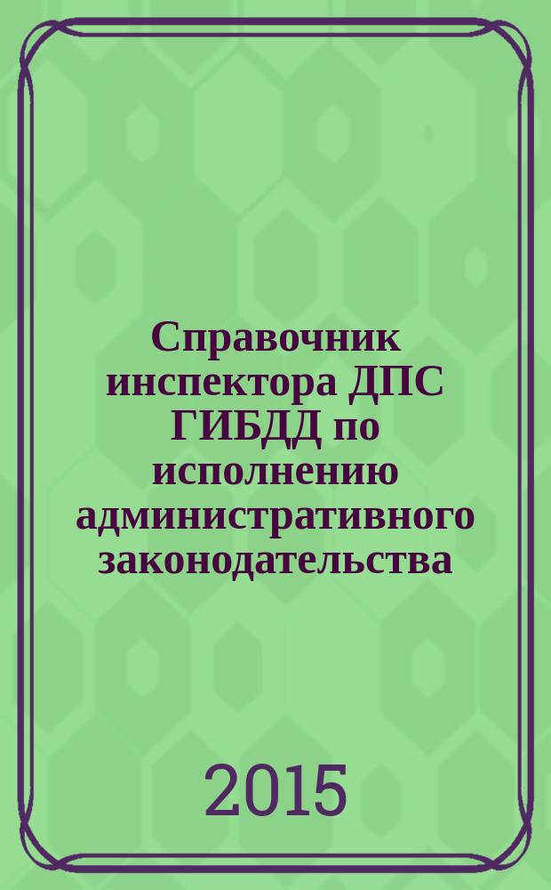 Справочник инспектора ДПС ГИБДД по исполнению административного законодательства : учебное пособие