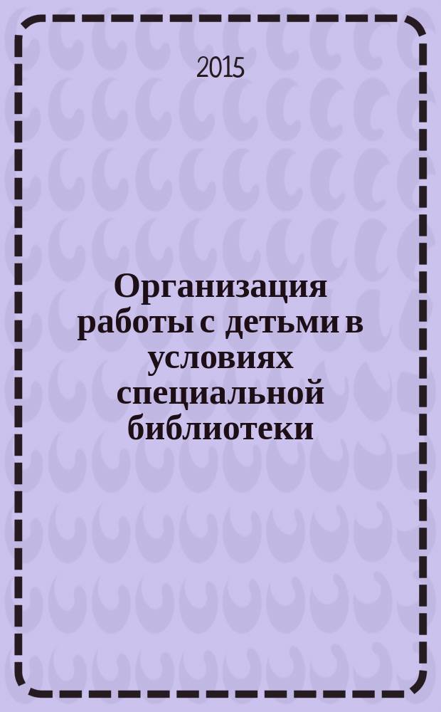 Организация работы с детьми в условиях специальной библиотеки : методические рекомендации