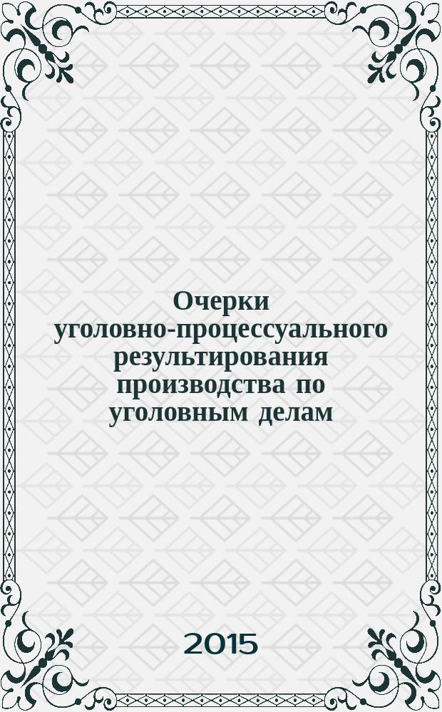 Очерки уголовно-процессуального результирования производства по уголовным делам, рассматриваемых судом с участием присяжных заседателей : монография