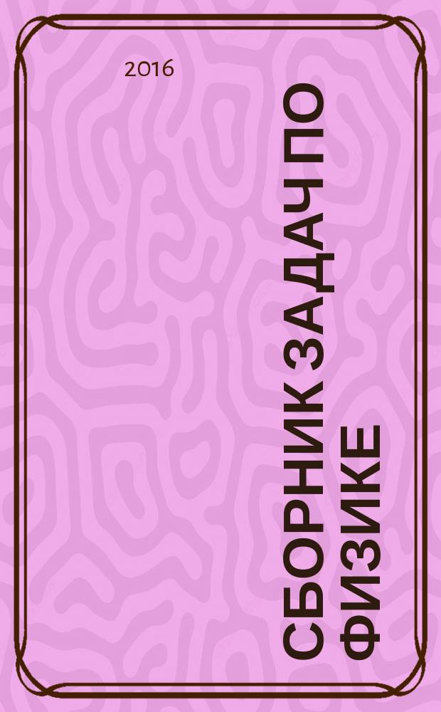 Сборник задач по физике : к учебникам Г. Я. Мякишева и др. "Физика. 10 класс", "Физика. 11 класс" (М.: Просвещение) : 10-11 классы