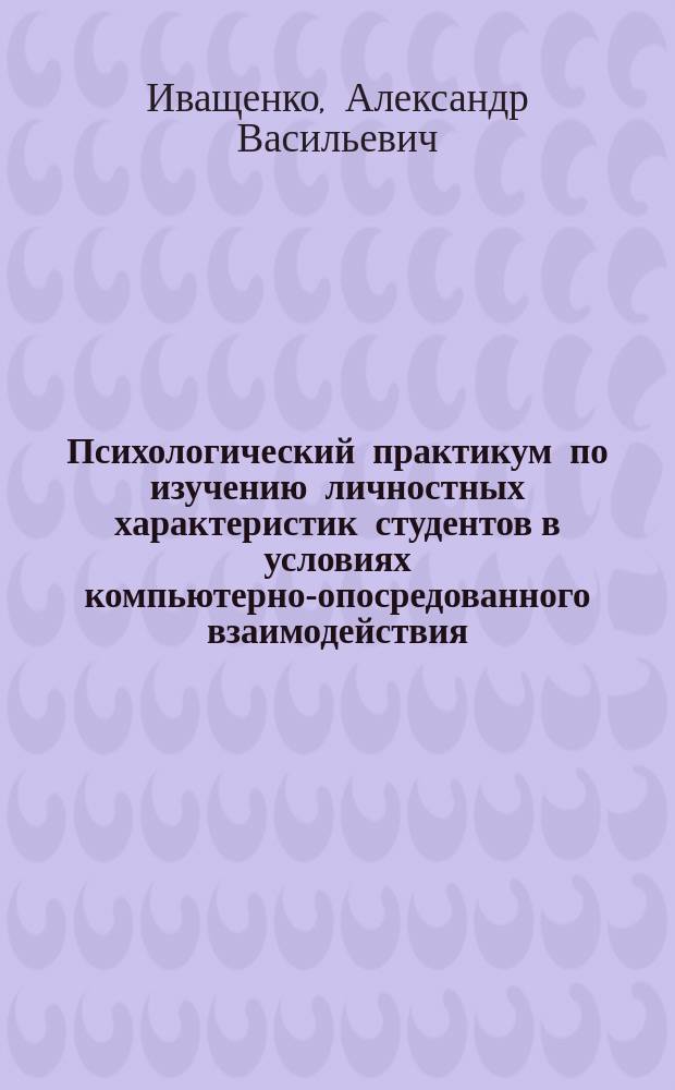 Психологический практикум по изучению личностных характеристик студентов в условиях компьютерно-опосредованного взаимодействия : учебное пособие