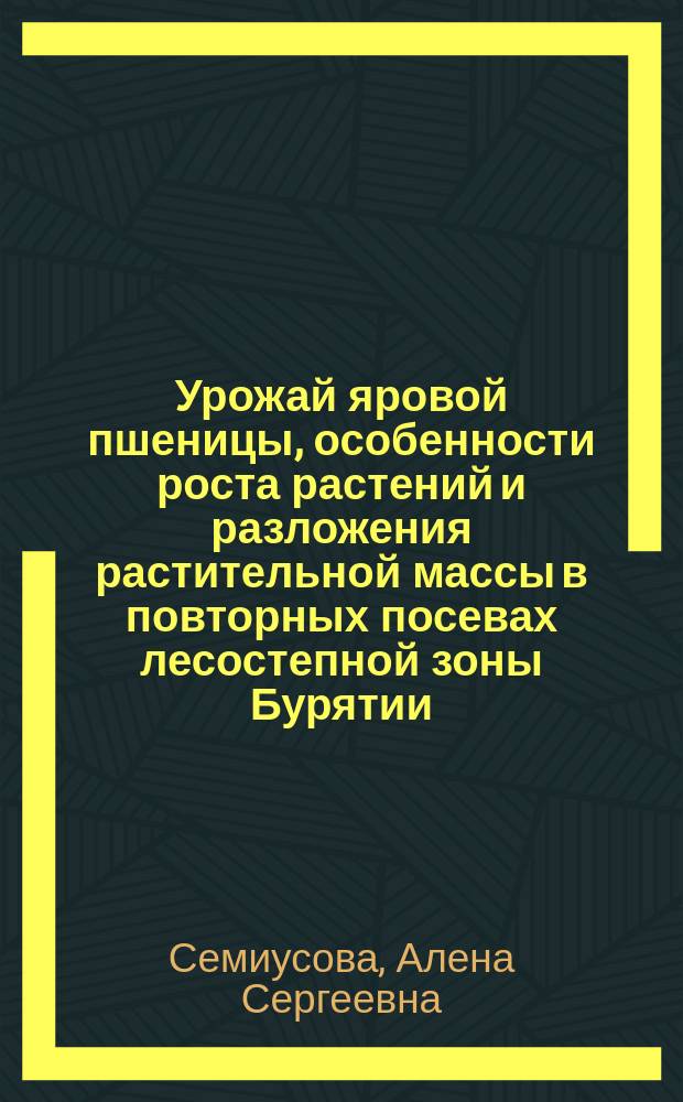 Урожай яровой пшеницы, особенности роста растений и разложения растительной массы в повторных посевах лесостепной зоны Бурятии : автореферат диссертации на соискание ученой степени кандидата сельскохозяйственных наук : специальность 06.01.01 <Общее земледелие>