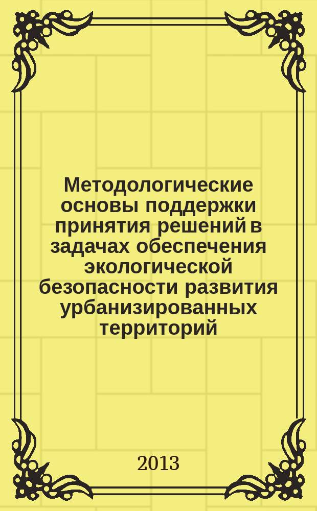 Методологические основы поддержки принятия решений в задачах обеспечения экологической безопасности развития урбанизированных территорий : автореферат диссертации на соискание ученой степени доктора технических наук : специальность 05.23.19 <Экологическая безопасность строительства и городского хозяйства>