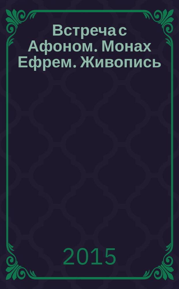 Встреча с Афоном. Монах Ефрем. Живопись : выставка картин Владимира Павловича Макарова, приуроченная к празднованию 1000-летия русского монашества на Святой Горе Афон : каталог