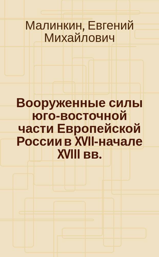 Вооруженные силы юго-восточной части Европейской России в XVII-начале XVIII вв. : автореферат диссертации на соискание ученой степени кандидата исторических наук : специальность 07.00.02 <Отечественная история>